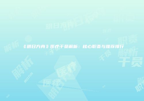 《明日方舟》医疗干员解析：核心职责与推荐排行