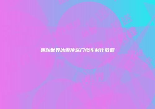 迷你世界冰雪传送门缆车制作教程