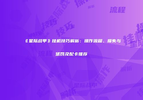 《星际战甲》挂机技巧解析：操作流程、损失与惩罚及配卡推荐