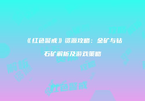 《红色警戒》资源攻略：金矿与钻石矿解析及游戏策略