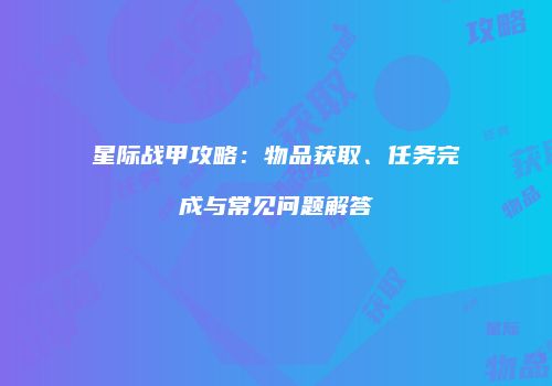 星际战甲攻略：物品获取、任务完成与常见问题解答
