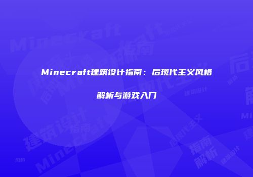 Minecraft建筑设计指南：后现代主义风格解析与游戏入门