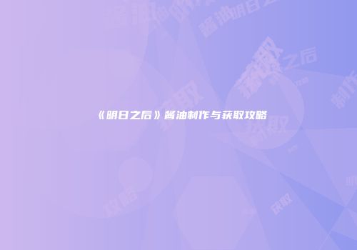 《明日之后》酱油制作与获取攻略