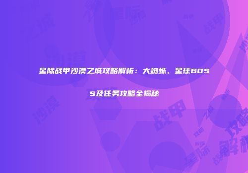 星际战甲沙漠之城攻略解析：大蜘蛛、星球BOSS及任务攻略全揭秘
