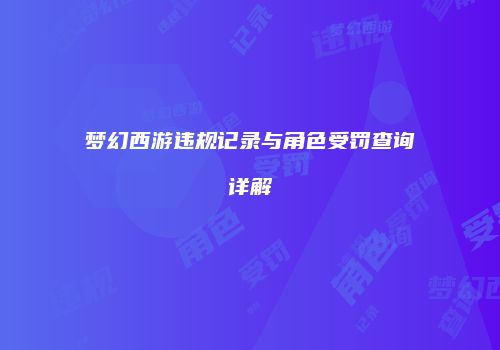 梦幻西游违规记录与角色受罚查询详解