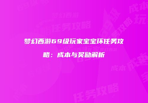 梦幻西游69级玩家宝宝环任务攻略：成本与奖励解析