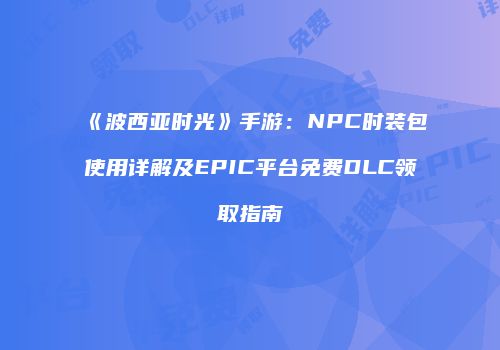 《波西亚时光》手游：NPC时装包使用详解及EPIC平台免费DLC领取指南