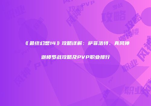 《最终幻想14》攻略详解：萨菲洛特、真风神迦楼罗战攻略及PVP职业排行