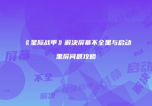 《星际战甲》解决屏幕不全黑与启动黑屏问题攻略
