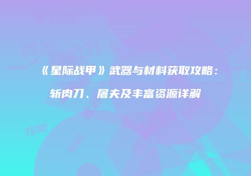 《星际战甲》武器与材料获取攻略：斩肉刀、屠夫及丰富资源详解