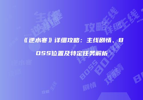 《逆水寒》详细攻略：主线剧情、BOSS位置及特定任务解析
