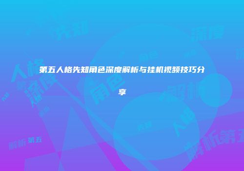 第五人格先知角色深度解析与挂机视频技巧分享