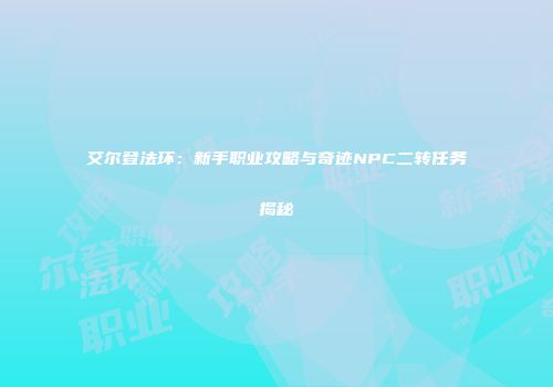 艾尔登法环：新手职业攻略与奇迹NPC二转任务揭秘
