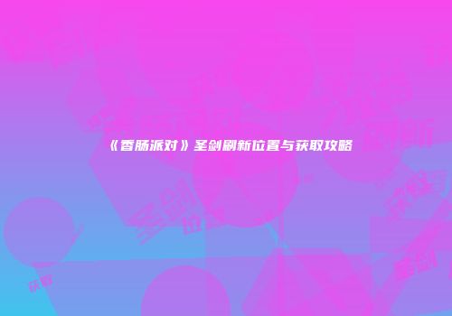 《香肠派对》圣剑刷新位置与获取攻略