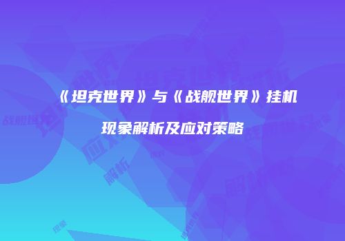《坦克世界》与《战舰世界》挂机现象解析及应对策略
