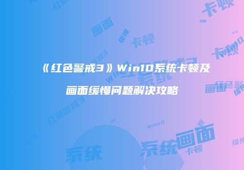 《红色警戒3》Win10系统卡顿及画面缓慢问题解决攻略