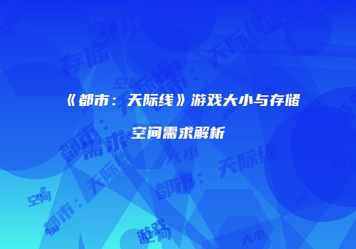 《都市：天际线》游戏大小与存储空间需求解析
