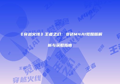 《穿越火线》王者之幻：变色M4A1觉醒版解析与获取指南