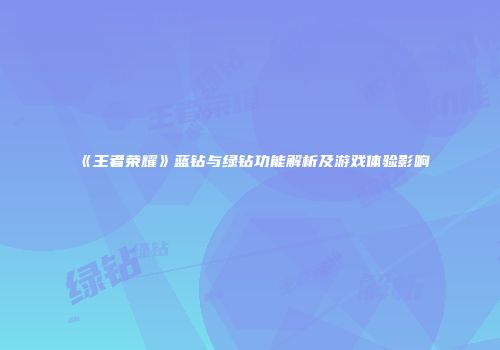《王者荣耀》蓝钻与绿钻功能解析及游戏体验影响