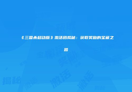 《三国杀移动版》激活码揭秘：获取奖励的宝藏之路