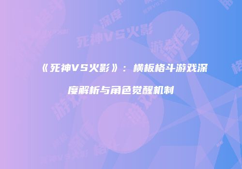 《死神VS火影》：横板格斗游戏深度解析与角色觉醒机制