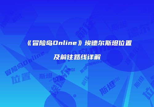 《冒险岛Online》埃德尔斯坦位置及前往路线详解