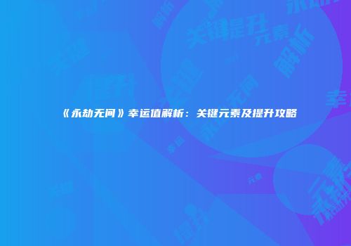 《永劫无间》幸运值解析：关键元素及提升攻略