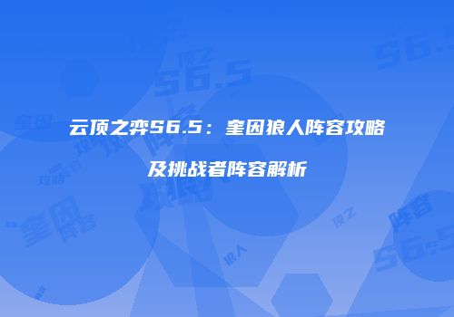 云顶之弈S6.5：奎因狼人阵容攻略及挑战者阵容解析