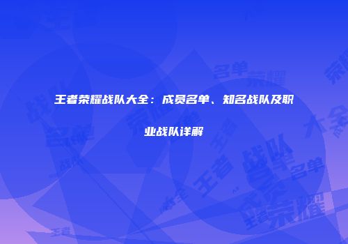 王者荣耀战队大全：成员名单、知名战队及职业战队详解