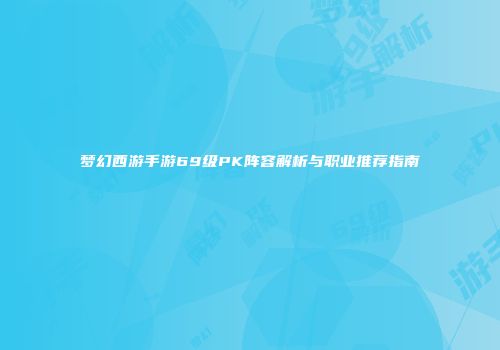 梦幻西游手游69级PK阵容解析与职业推荐指南