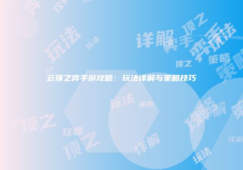 云顶之弈手游攻略：玩法详解与策略技巧