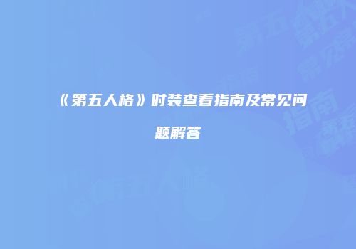 《第五人格》时装查看指南及常见问题解答
