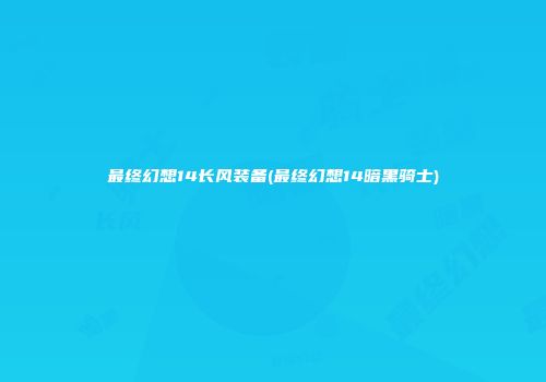 最终幻想14长风装备(最终幻想14暗黑骑士)