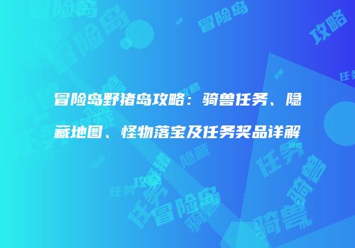 冒险岛野猪岛攻略：骑兽任务、隐藏地图、怪物落宝及任务奖品详解