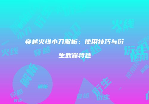 穿越火线小刀解析：使用技巧与衍生武器特色