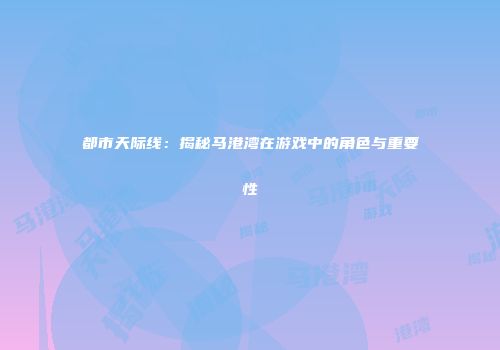 都市天际线：揭秘马港湾在游戏中的角色与重要性