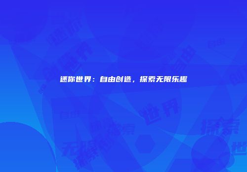 迷你世界：自由创造，探索无限乐趣