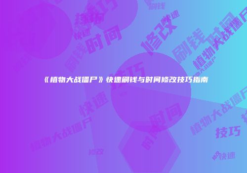 《植物大战僵尸》快速刷钱与时间修改技巧指南