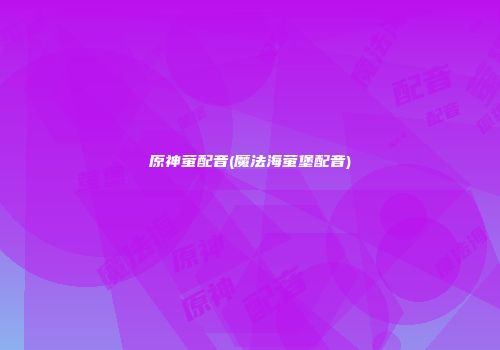 原神萤配音(魔法海萤堡配音)