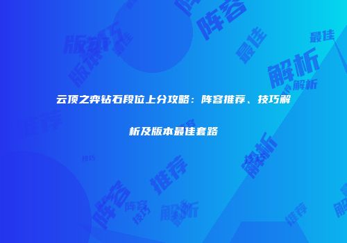 云顶之弈钻石段位上分攻略：阵容推荐、技巧解析及版本最佳套路