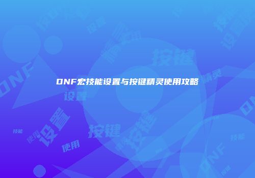 DNF宏技能设置与按键精灵使用攻略