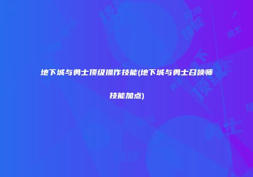 地下城与勇士顶级操作技能(地下城与勇士召唤师技能加点)