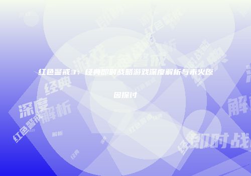 红色警戒3：经典即时战略游戏深度解析与未火原因探讨