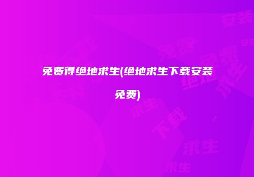 免费得绝地求生(绝地求生下载安装免费)