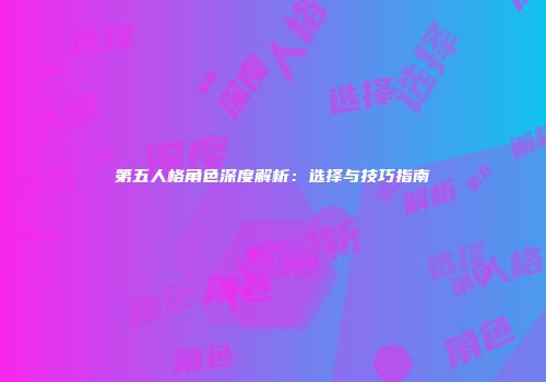 第五人格角色深度解析：选择与技巧指南