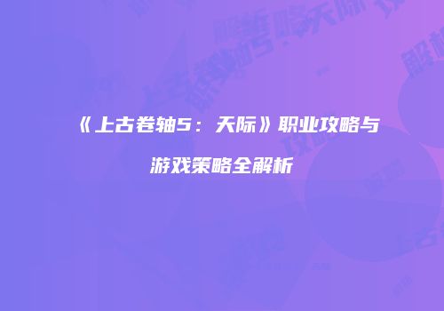 《上古卷轴5：天际》职业攻略与游戏策略全解析