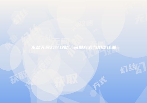 永劫无间幻丝攻略：获取方式与用途详解