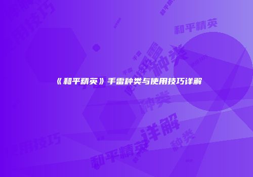 《和平精英》手雷种类与使用技巧详解