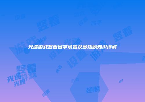 光遇游戏竖着名字设置及多翅膀知识详解