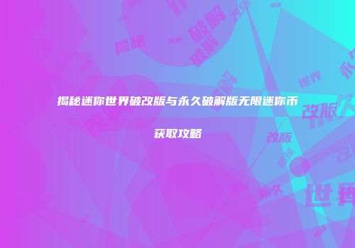揭秘迷你世界破改版与永久破解版无限迷你币获取攻略